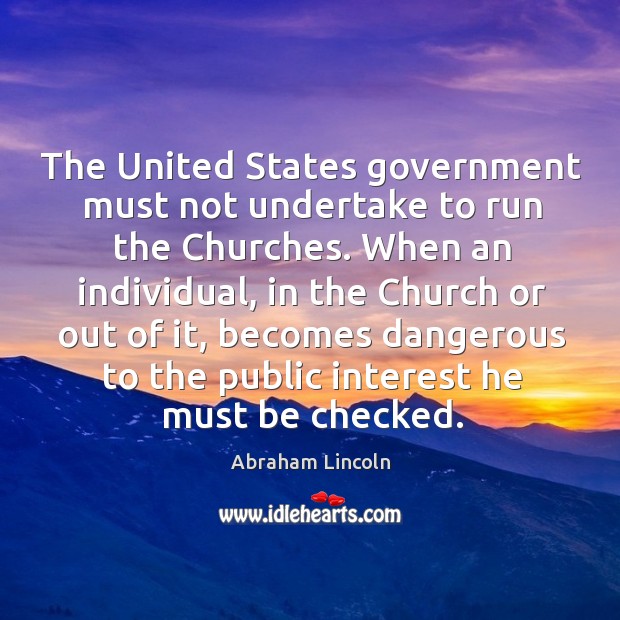 The united states government must not undertake to run the churches. When an individual Image