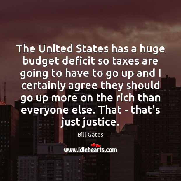 The United States has a huge budget deficit so taxes are going Bill Gates Picture Quote