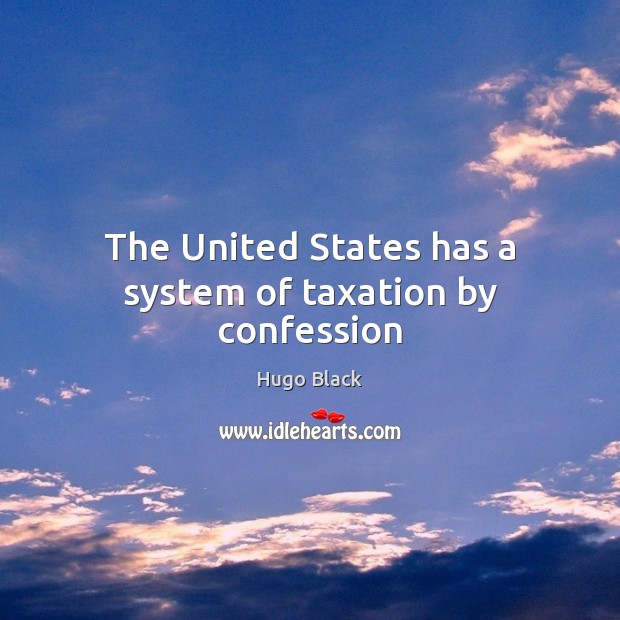 The United States has a system of taxation by confession Hugo Black Picture Quote