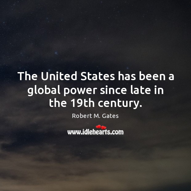 The United States has been a global power since late in the 19th century. Robert M. Gates Picture Quote