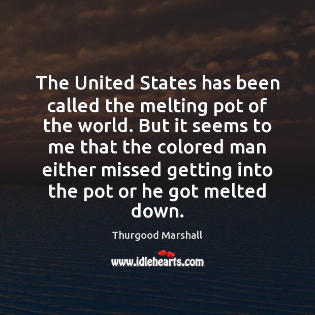 The United States has been called the melting pot of the world. Thurgood Marshall Picture Quote