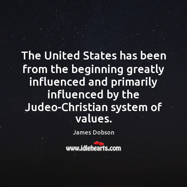 The United States has been from the beginning greatly influenced and primarily James Dobson Picture Quote