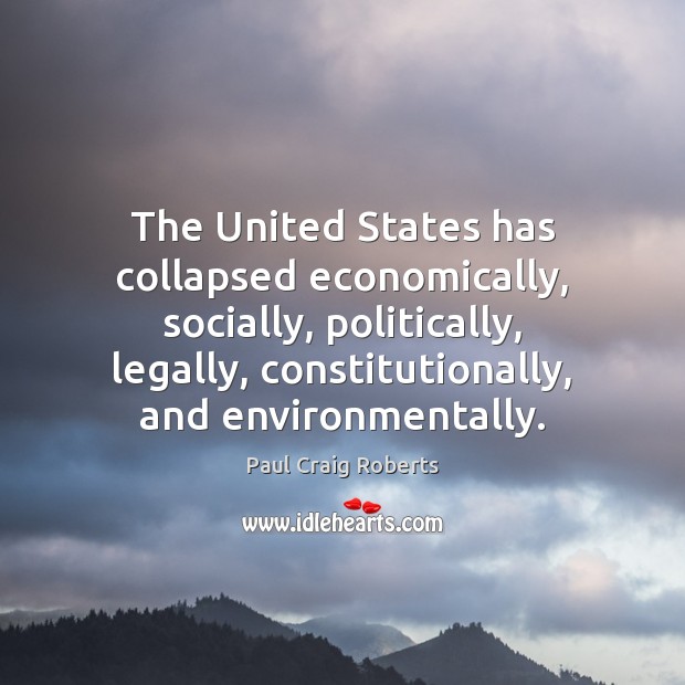 The United States has collapsed economically, socially, politically, legally, constitutionally, and environmentally. Paul Craig Roberts Picture Quote