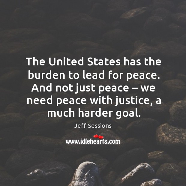 The united states has the burden to lead for peace. And not just peace – we need peace with justice, a much harder goal. Image