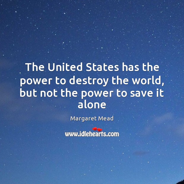 The United States has the power to destroy the world, but not the power to save it alone Image