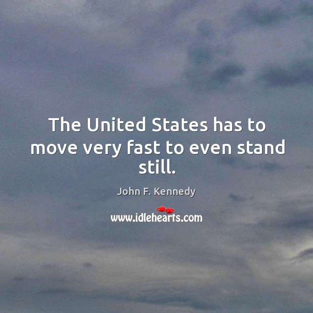 The united states has to move very fast to even stand still. John F. Kennedy Picture Quote