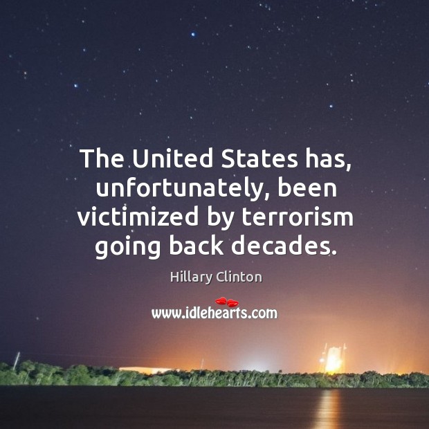The United States has, unfortunately, been victimized by terrorism going back decades. Hillary Clinton Picture Quote