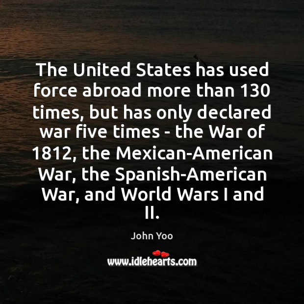 The United States has used force abroad more than 130 times, but has John Yoo Picture Quote