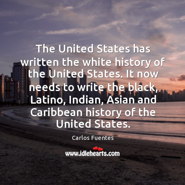The United States has written the white history of the United States. Carlos Fuentes Picture Quote