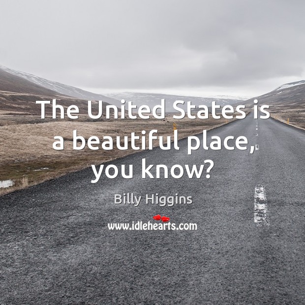 The united states is a beautiful place, you know? Billy Higgins Picture Quote