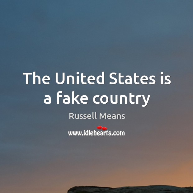 The United States is a fake country Russell Means Picture Quote