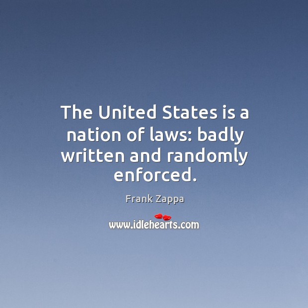 The united states is a nation of laws: badly written and randomly enforced. Frank Zappa Picture Quote