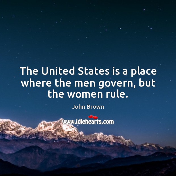 The United States is a place where the men govern, but the women rule. John Brown Picture Quote