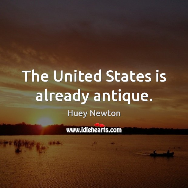 The United States is already antique. Huey Newton Picture Quote