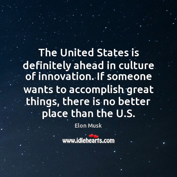 The United States is definitely ahead in culture of innovation. If someone Elon Musk Picture Quote
