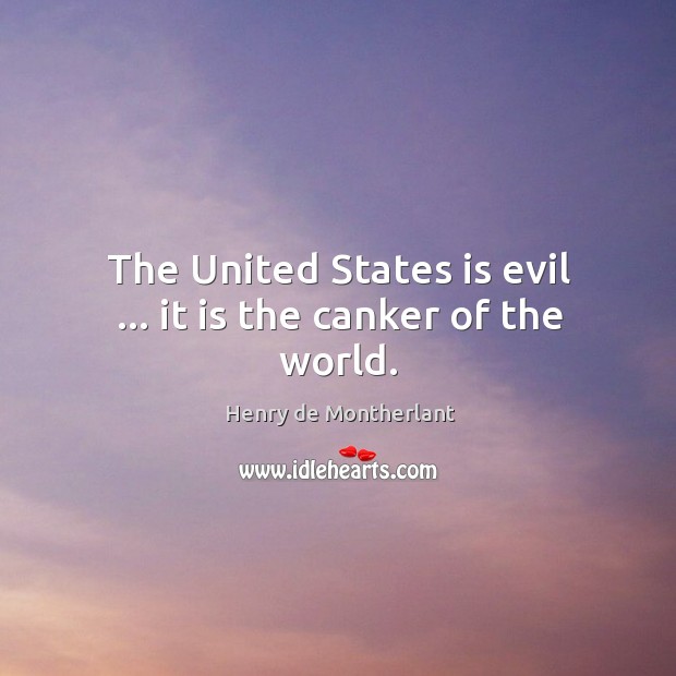 The United States is evil … it is the canker of the world. Henry de Montherlant Picture Quote