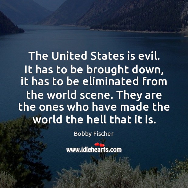 The United States is evil. It has to be brought down, it Bobby Fischer Picture Quote