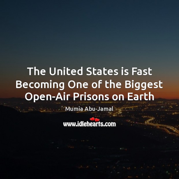 The United States is Fast Becoming One of the Biggest Open-Air Prisons on Earth Mumia Abu-Jamal Picture Quote