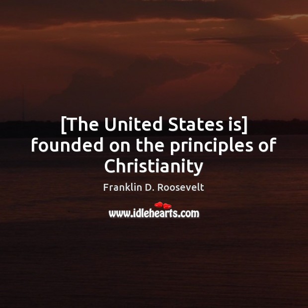 [The United States is] founded on the principles of Christianity Franklin D. Roosevelt Picture Quote