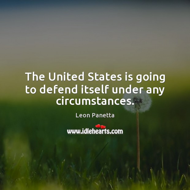 The United States is going to defend itself under any circumstances. Leon Panetta Picture Quote