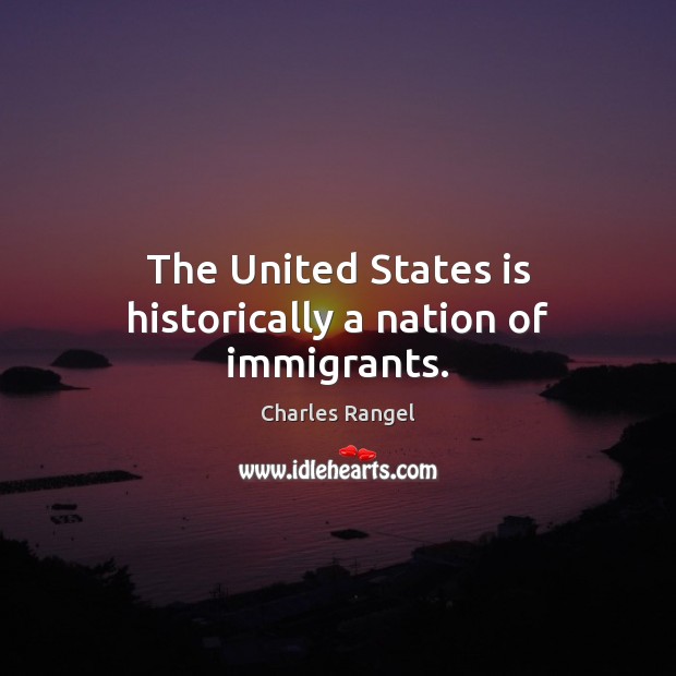 The United States is historically a nation of immigrants. Charles Rangel Picture Quote