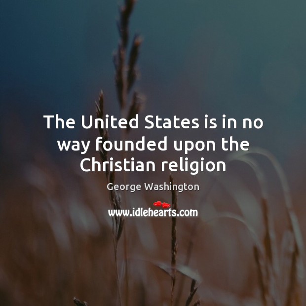 The United States is in no way founded upon the Christian religion George Washington Picture Quote