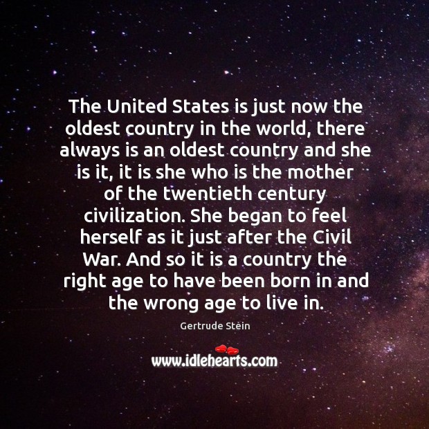The united states is just now the oldest country in the world Gertrude Stein Picture Quote
