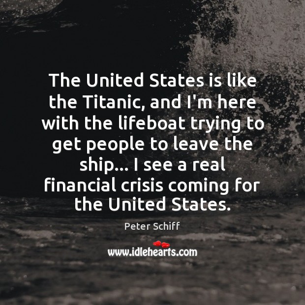 The United States is like the Titanic, and I’m here with the Peter Schiff Picture Quote
