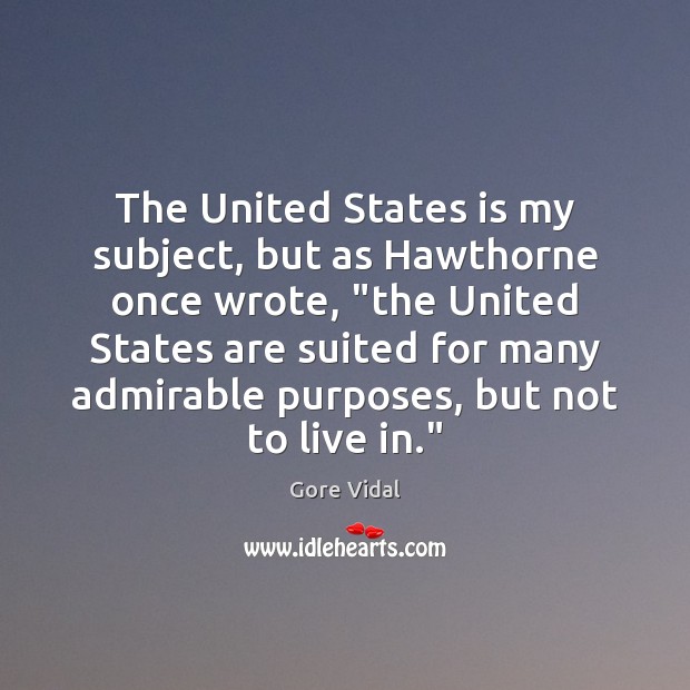 The United States is my subject, but as Hawthorne once wrote, “the Gore Vidal Picture Quote