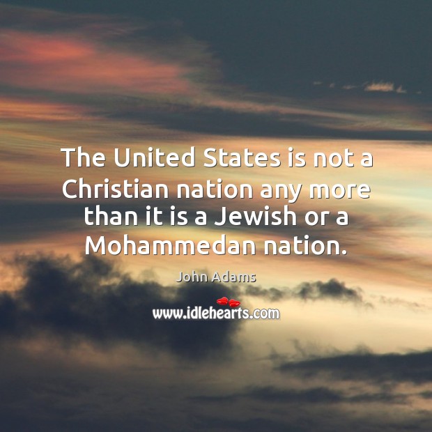 The United States is not a Christian nation any more than it John Adams Picture Quote
