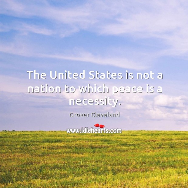 The united states is not a nation to which peace is a necessity. Peace Quotes Image