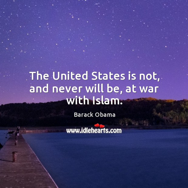 The united states is not, and never will be, at war with islam. Barack Obama Picture Quote