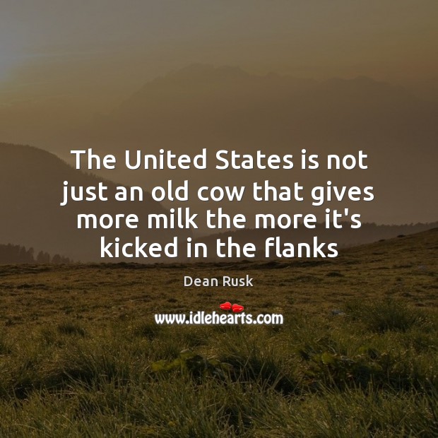 The United States is not just an old cow that gives more Dean Rusk Picture Quote