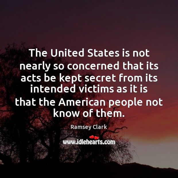 The United States is not nearly so concerned that its acts be Ramsey Clark Picture Quote