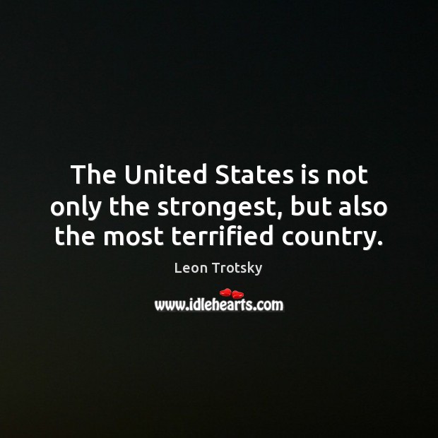 The United States is not only the strongest, but also the most terrified country. Leon Trotsky Picture Quote