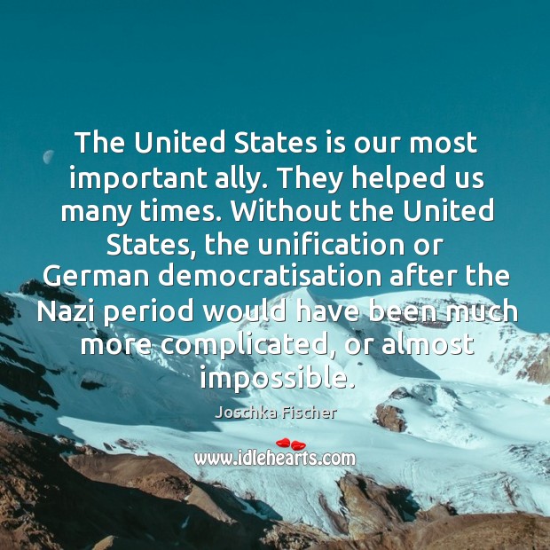 The united states is our most important ally. They helped us many times. Joschka Fischer Picture Quote