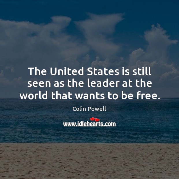 The United States is still seen as the leader at the world that wants to be free. Colin Powell Picture Quote