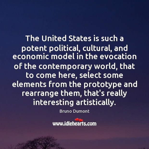 The United States is such a potent political, cultural, and economic model Bruno Dumont Picture Quote