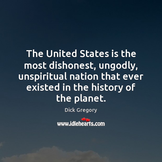 The United States is the most dishonest, unGodly, unspiritual nation that ever Dick Gregory Picture Quote