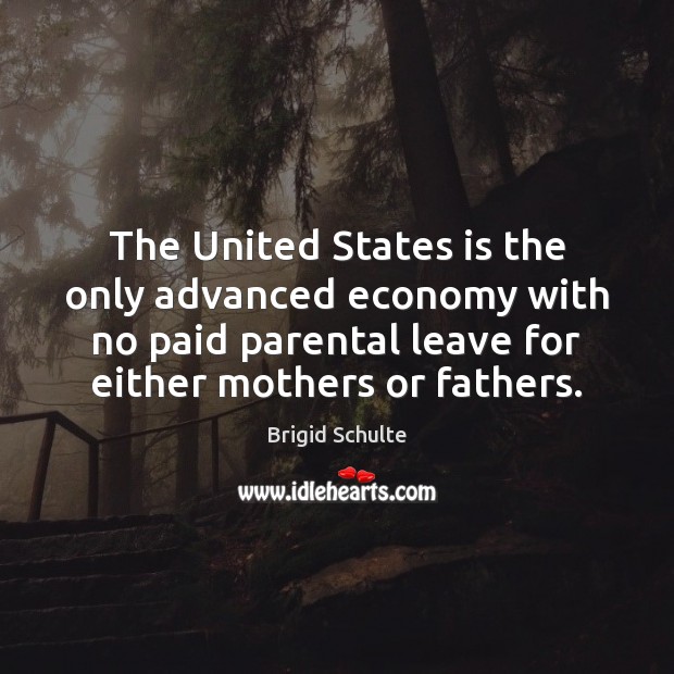 The United States is the only advanced economy with no paid parental Brigid Schulte Picture Quote