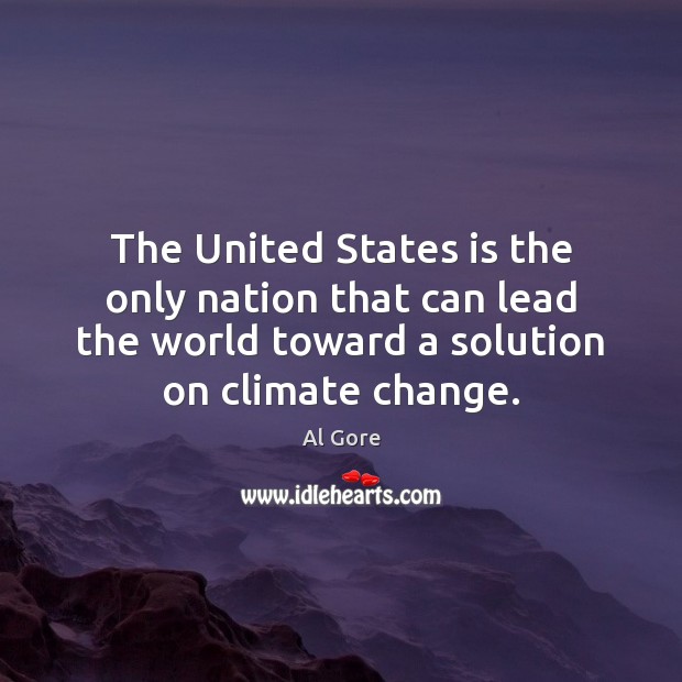 The United States is the only nation that can lead the world Al Gore Picture Quote