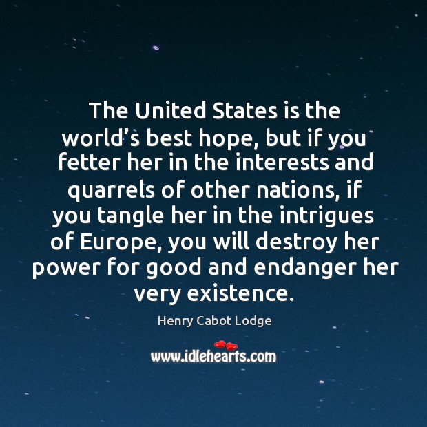 The united states is the world’s best hope, but if you fetter her in the interests and Henry Cabot Lodge Picture Quote