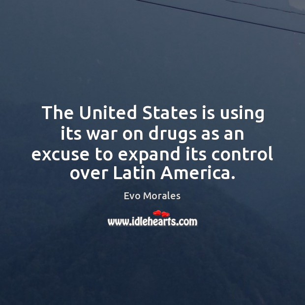 The United States is using its war on drugs as an excuse Evo Morales Picture Quote