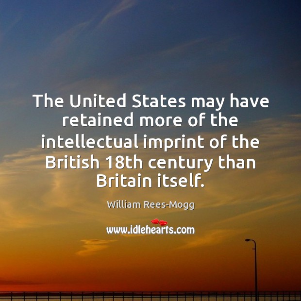 The United States may have retained more of the intellectual imprint of William Rees-Mogg Picture Quote