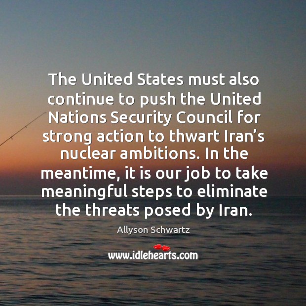 The united states must also continue to push the united nations security council for strong action to. Allyson Schwartz Picture Quote
