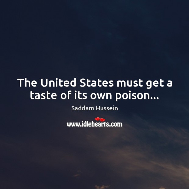 The United States must get a taste of its own poison… Saddam Hussein Picture Quote