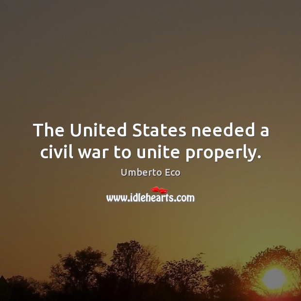 The United States needed a civil war to unite properly. Umberto Eco Picture Quote