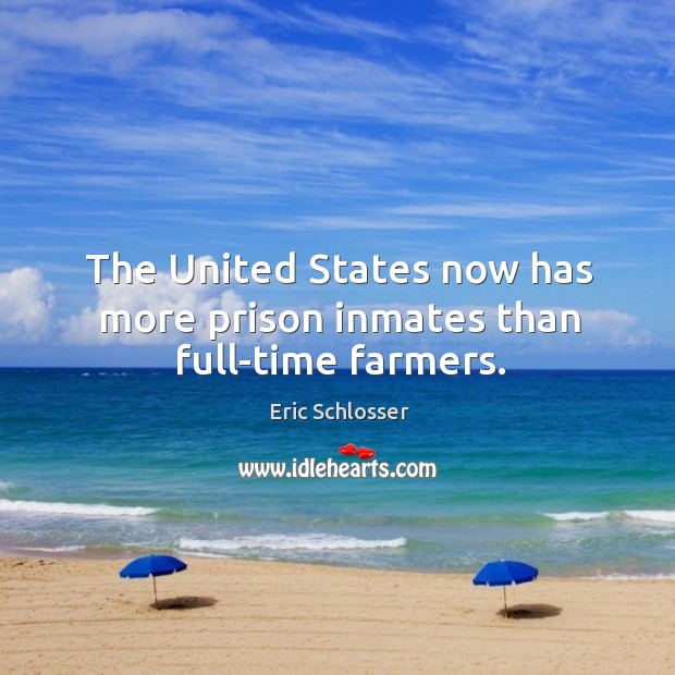 The United States now has more prison inmates than full-time farmers. Eric Schlosser Picture Quote