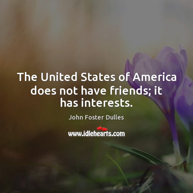 The United States of America does not have friends; it has interests. John Foster Dulles Picture Quote