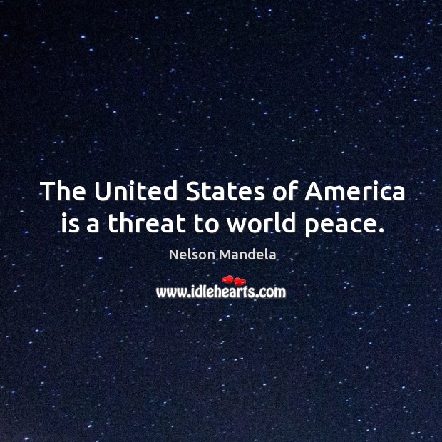The United States of America is a threat to world peace. Nelson Mandela Picture Quote
